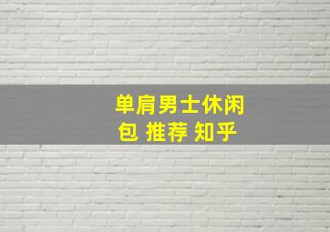 单肩男士休闲包 推荐 知乎